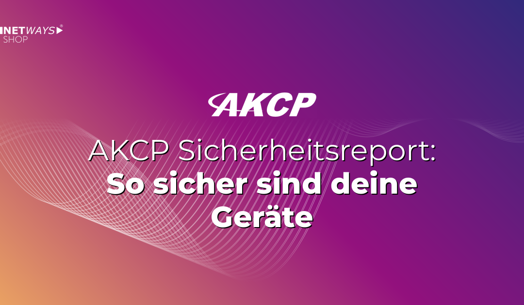AKCP Sicherheitsreport – So sicher sind Deine Monitoring Geräte